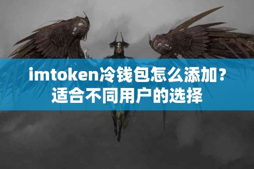 imtoken冷钱包怎么添加？适合不同用户的选择