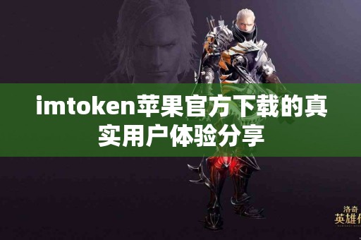 imtoken苹果官方下载的真实用户体验分享