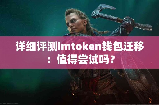 详细评测imtoken钱包迁移：值得尝试吗？