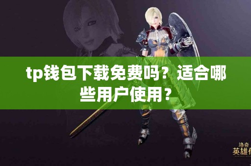 tp钱包下载免费吗？适合哪些用户使用？