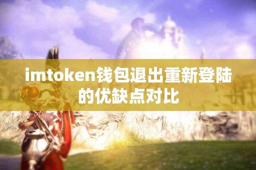 imtoken钱包退出重新登陆的优缺点对比
