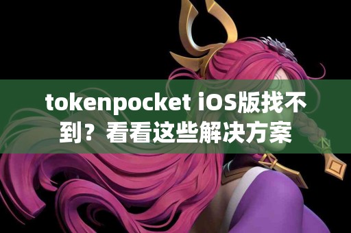 tokenpocket iOS版找不到？看看这些解决方案