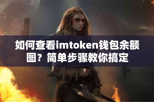 如何查看imtoken钱包余额图？简单步骤教你搞定
