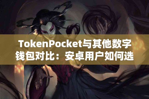 TokenPocket与其他数字钱包对比：安卓用户如何选择？