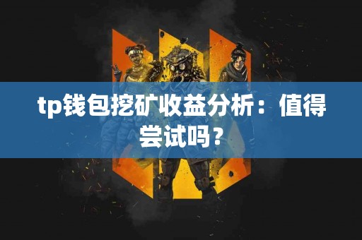 tp钱包挖矿收益分析：值得尝试吗？