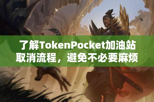 了解TokenPocket加油站取消流程，避免不必要麻烦