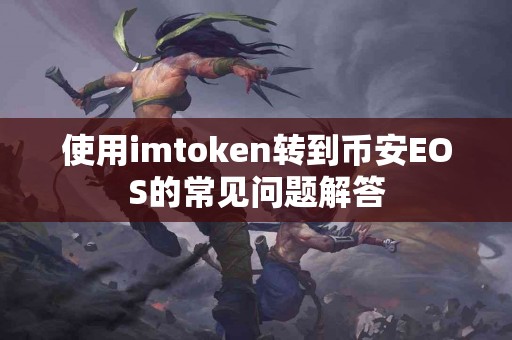 使用imtoken转到币安EOS的常见问题解答