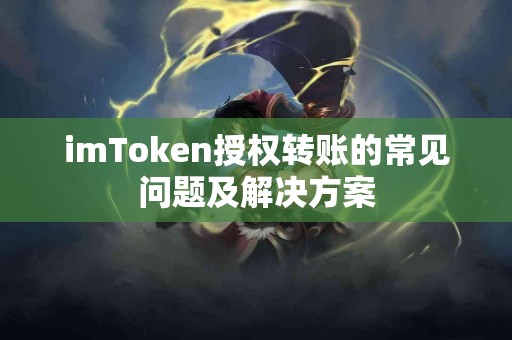 imToken授权转账的常见问题及解决方案