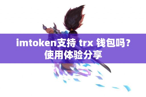 imtoken支持 trx 钱包吗？使用体验分享