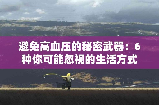 避免高血压的秘密武器：6种你可能忽视的生活方式