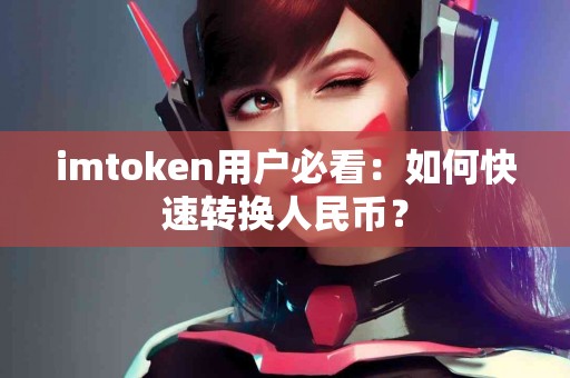 imtoken用户必看：如何快速转换人民币？