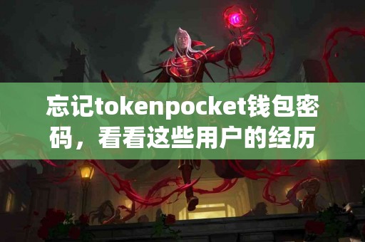 忘记tokenpocket钱包密码，看看这些用户的经历