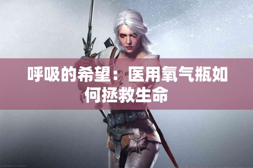 呼吸的希望：医用氧气瓶如何拯救生命