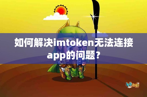 如何解决imtoken无法连接app的问题？