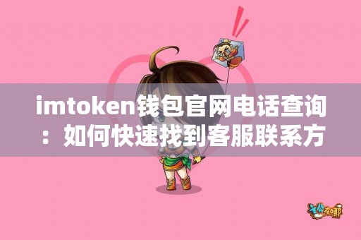 imtoken钱包官网电话查询：如何快速找到客服联系方式