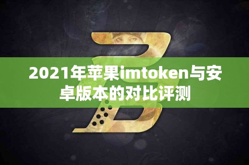 2021年苹果imtoken与安卓版本的对比评测