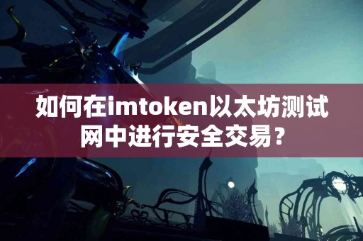 如何在imtoken以太坊测试网中进行安全交易？