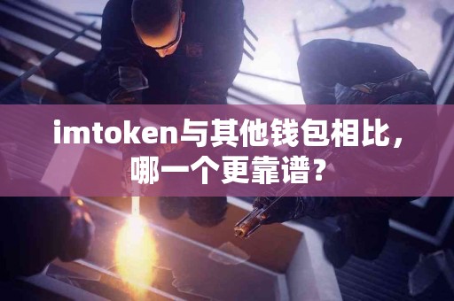 imtoken与其他钱包相比，哪一个更靠谱？