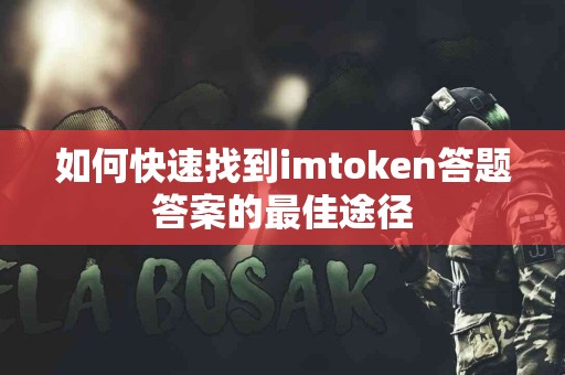 如何快速找到imtoken答题答案的最佳途径
