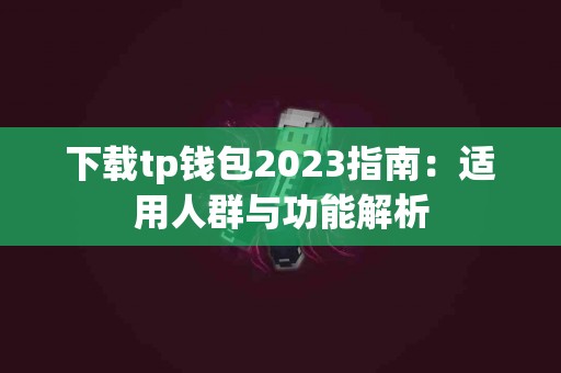 下载tp钱包2023指南：适用人群与功能解析
