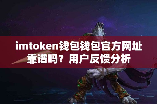 imtoken钱包钱包官方网址靠谱吗？用户反馈分析
