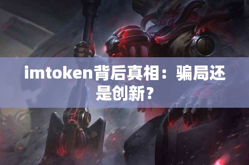imtoken背后真相：骗局还是创新？