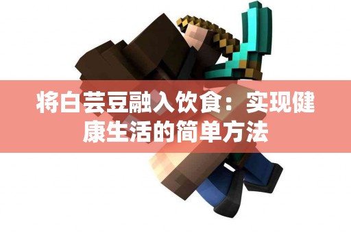 将白芸豆融入饮食：实现健康生活的简单方法