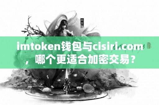 imtoken钱包与cisiri.com，哪个更适合加密交易？