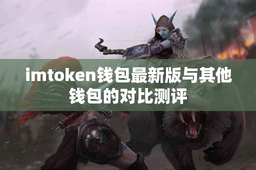 imtoken钱包最新版与其他钱包的对比测评
