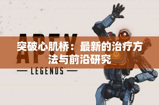 突破心肌桥：最新的治疗方法与前沿研究