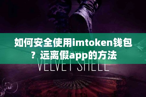 如何安全使用imtoken钱包？远离假app的方法