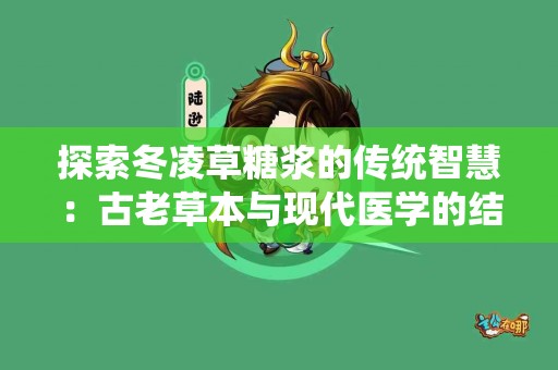 探索冬凌草糖浆的传统智慧：古老草本与现代医学的结合