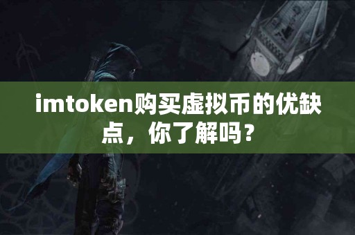 imtoken购买虚拟币的优缺点，你了解吗？