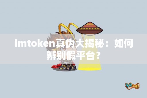 imtoken真伪大揭秘：如何辨别假平台？