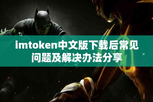 imtoken中文版下载后常见问题及解决办法分享