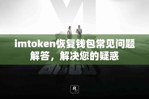 imtoken恢复钱包常见问题解答，解决您的疑惑