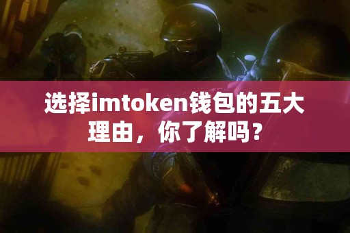 选择imtoken钱包的五大理由，你了解吗？