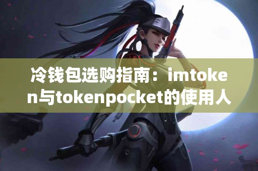 冷钱包选购指南：imtoken与tokenpocket的使用人群对比