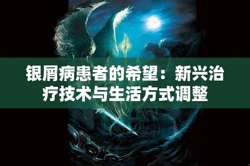 银屑病患者的希望：新兴治疗技术与生活方式调整