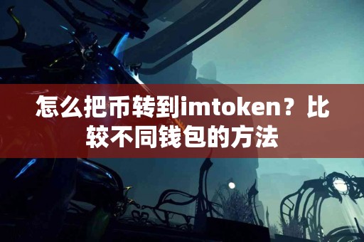 怎么把币转到imtoken？比较不同钱包的方法