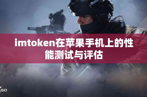 imtoken在苹果手机上的性能测试与评估