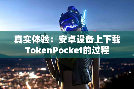 真实体验：安卓设备上下载TokenPocket的过程