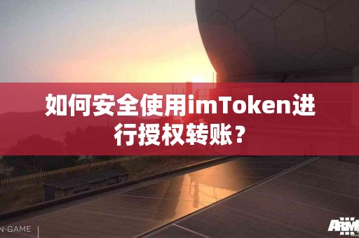 如何安全使用imToken进行授权转账？
