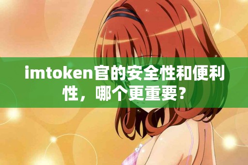 imtoken官的安全性和便利性，哪个更重要？