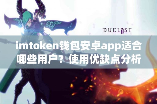 imtoken钱包安卓app适合哪些用户？使用优缺点分析