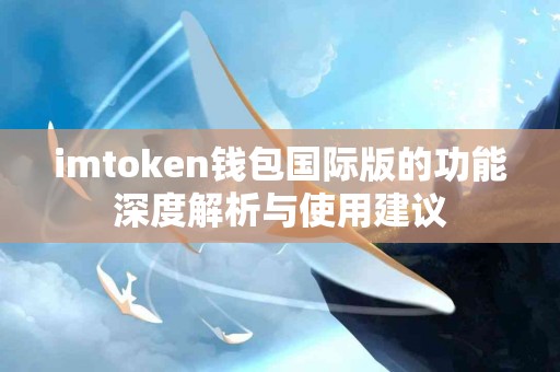 imtoken钱包国际版的功能深度解析与使用建议