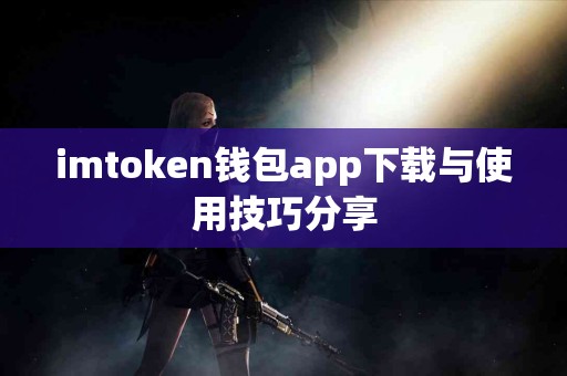 imtoken钱包app下载与使用技巧分享