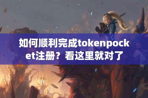 如何顺利完成tokenpocket注册？看这里就对了