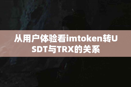从用户体验看imtoken转USDT与TRX的关系