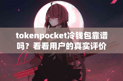 tokenpocket冷钱包靠谱吗？看看用户的真实评价